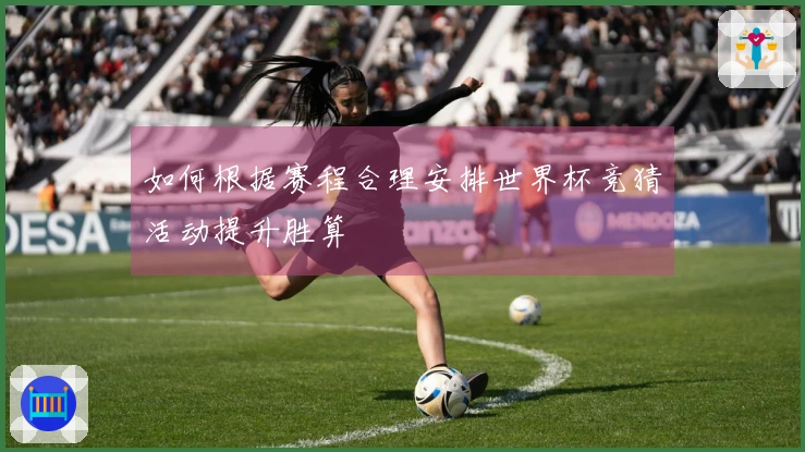 如何根据赛程合理安排世界杯竞猜活动提升胜算