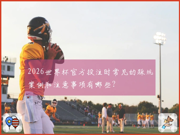 2026世界杯官方投注时常见的踩坑案例和注意事项有哪些？