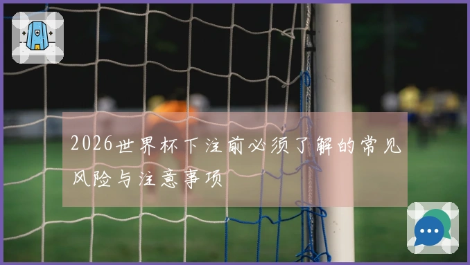 2026世界杯下注前必须了解的常见风险与注意事项