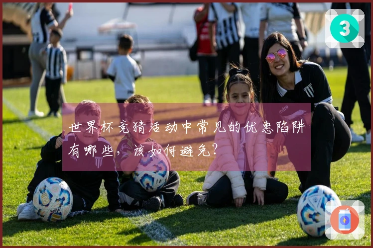 世界杯竞猜活动中常见的优惠陷阱有哪些，该如何避免？